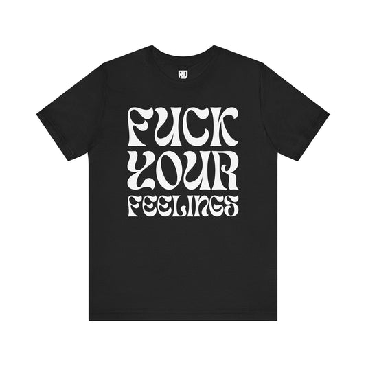 Fuck Your Feelings T-Shirt