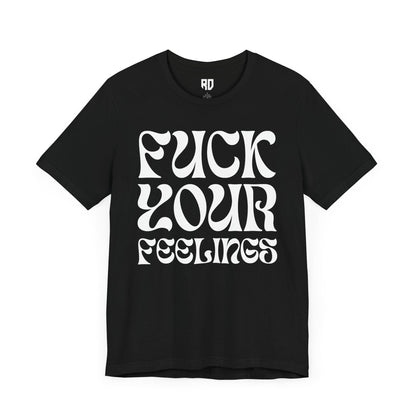 Fuck Your Feelings T-Shirt